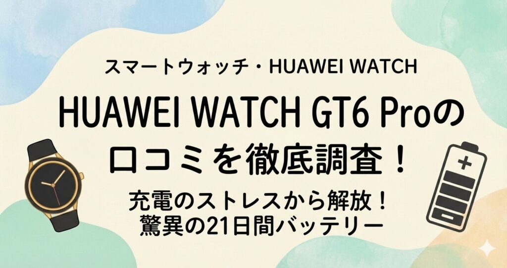 HUAWEI WATCH GT 6 Proの口コミや評価まとめ！デメリットも徹底調査！