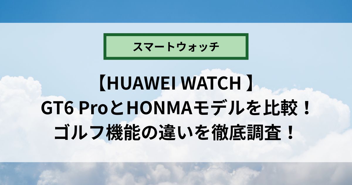 HUAWEI WATCH GT6 ProとHONMAモデルを比較！ゴルフ機能の違いを徹底調査！