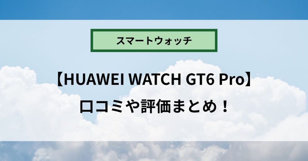 HUAWEI WATCH GT6 Proの口コミや評価まとめ！デメリットも徹底調査！