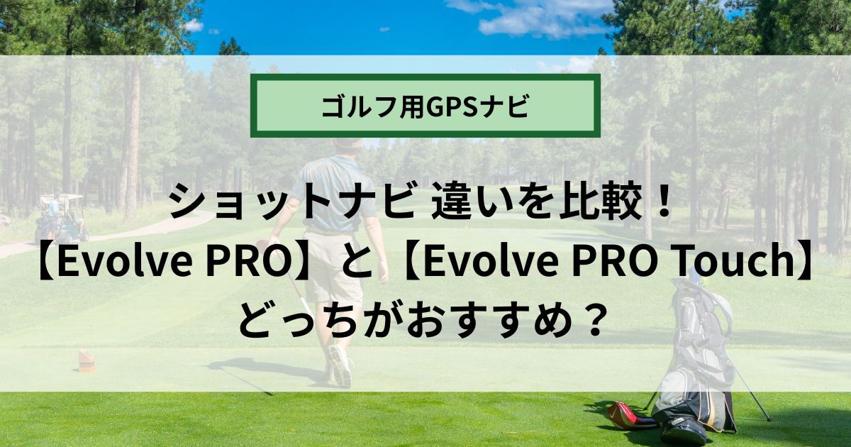 ショットナビ Evolve PROとTouchの違いを比較