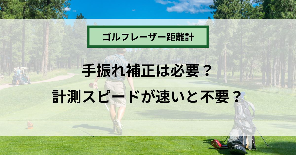 ゴルフのレーザー距離計に手ブレ補正は必要か？計測スピードが速いといらない？