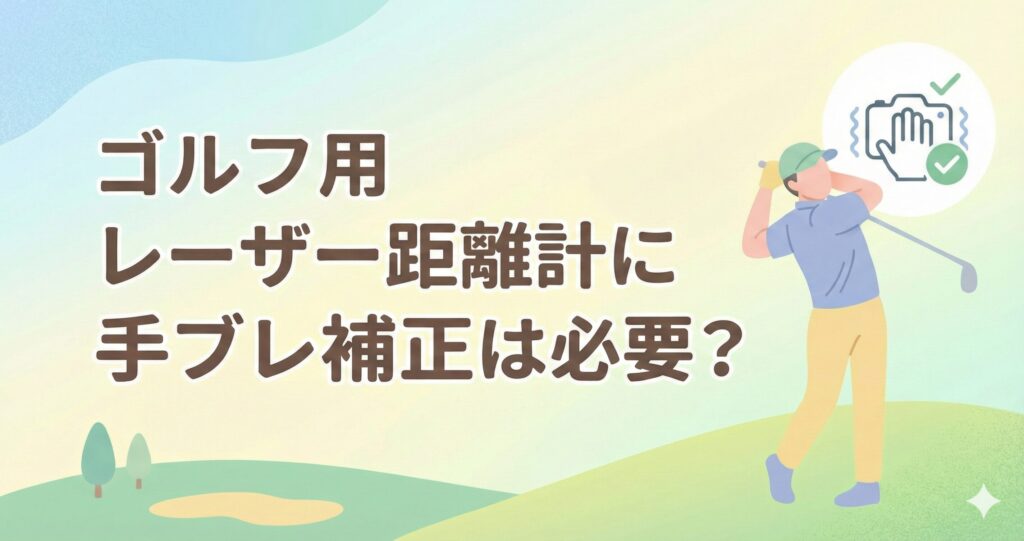 ゴルフのレーザー距離計に手ブレ補正は必要か？いらないか？