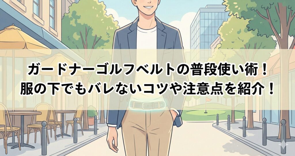 ガードナーゴルフベルトの普段使い術！服の下でもバレないコツや注意点を紹介！